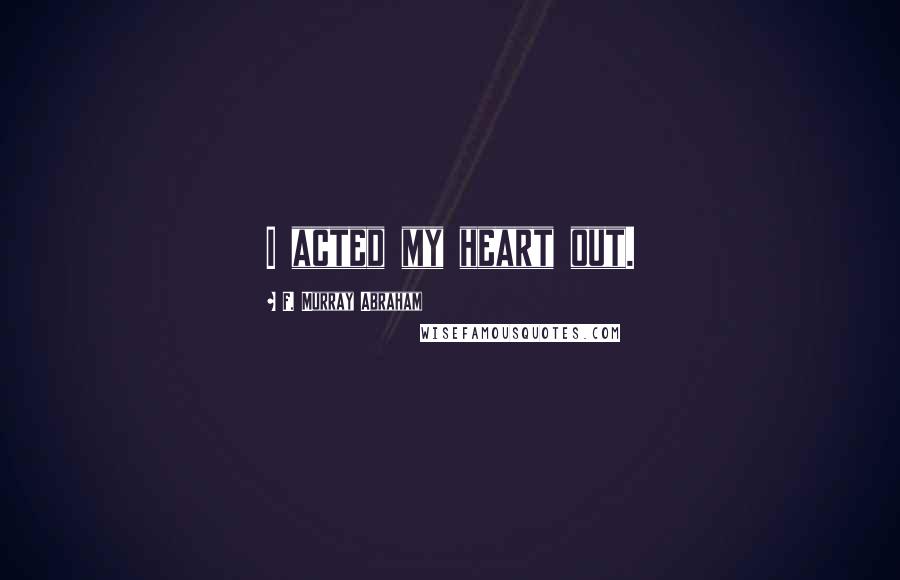 F. Murray Abraham Quotes: I acted my heart out.