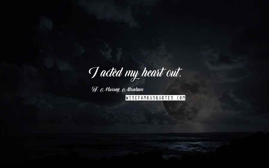 F. Murray Abraham Quotes: I acted my heart out.