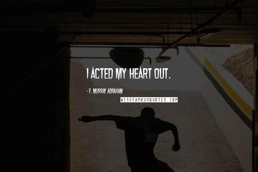 F. Murray Abraham Quotes: I acted my heart out.