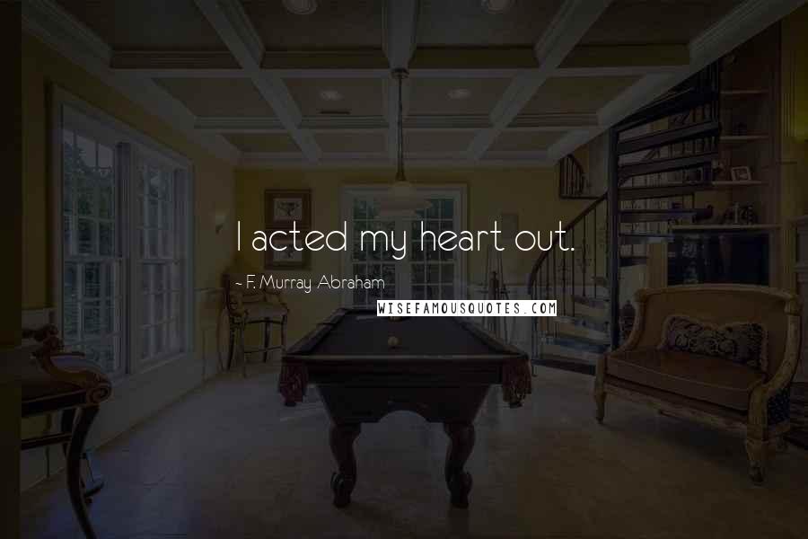 F. Murray Abraham Quotes: I acted my heart out.