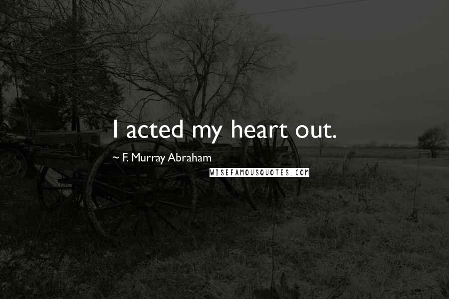 F. Murray Abraham Quotes: I acted my heart out.