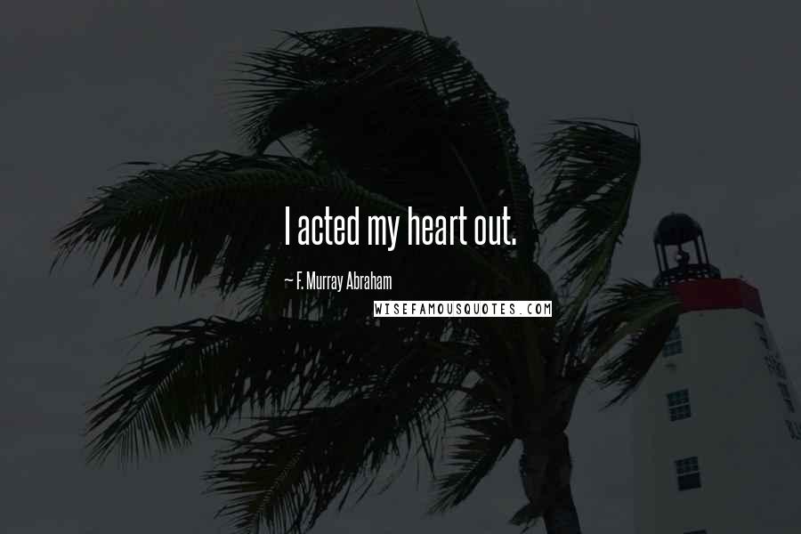 F. Murray Abraham Quotes: I acted my heart out.