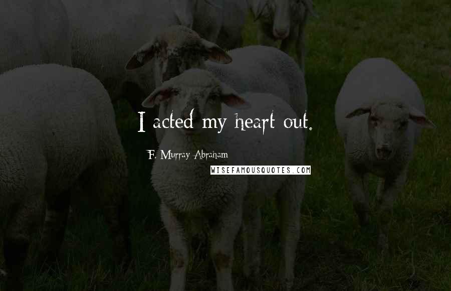 F. Murray Abraham Quotes: I acted my heart out.