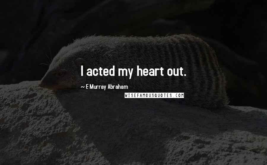 F. Murray Abraham Quotes: I acted my heart out.
