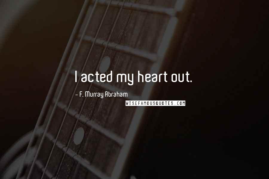 F. Murray Abraham Quotes: I acted my heart out.