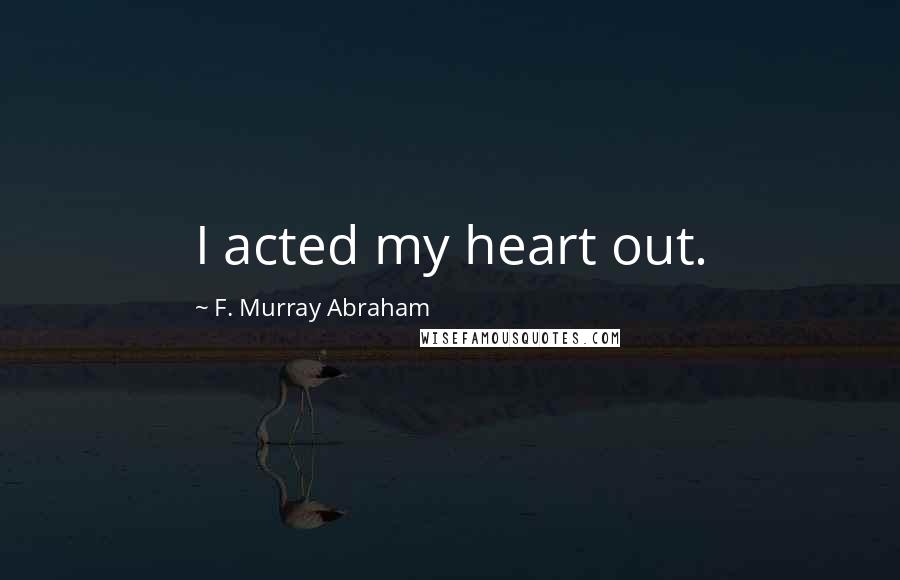 F. Murray Abraham Quotes: I acted my heart out.