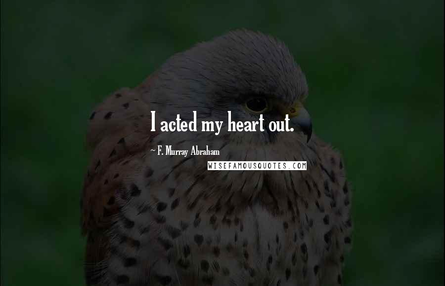 F. Murray Abraham Quotes: I acted my heart out.