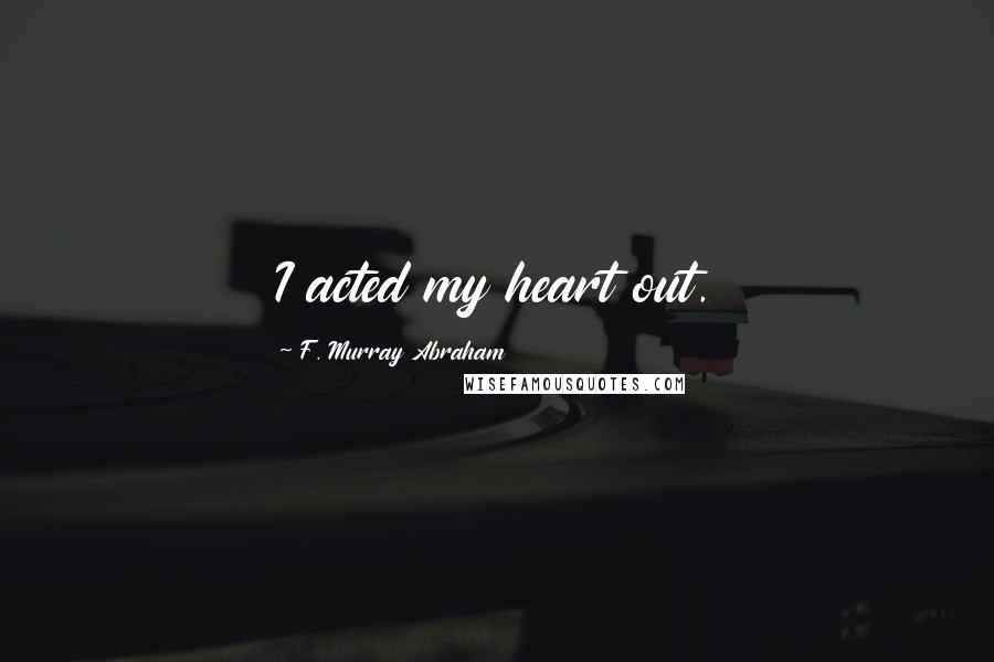 F. Murray Abraham Quotes: I acted my heart out.
