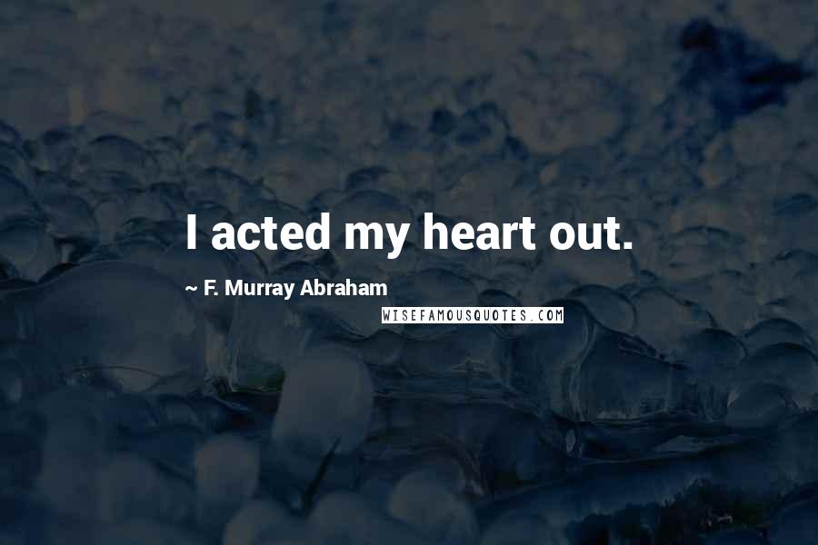 F. Murray Abraham Quotes: I acted my heart out.
