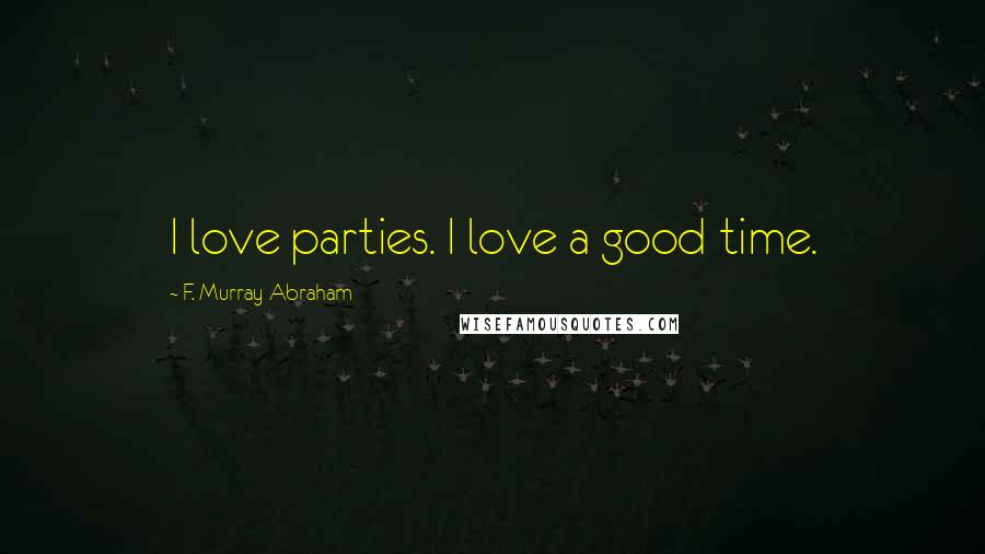 F. Murray Abraham Quotes: I love parties. I love a good time.