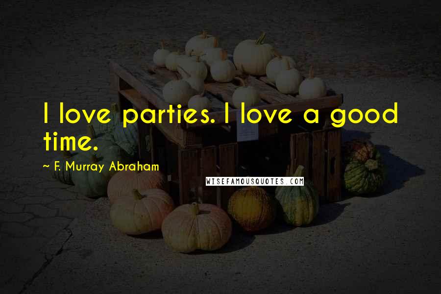F. Murray Abraham Quotes: I love parties. I love a good time.
