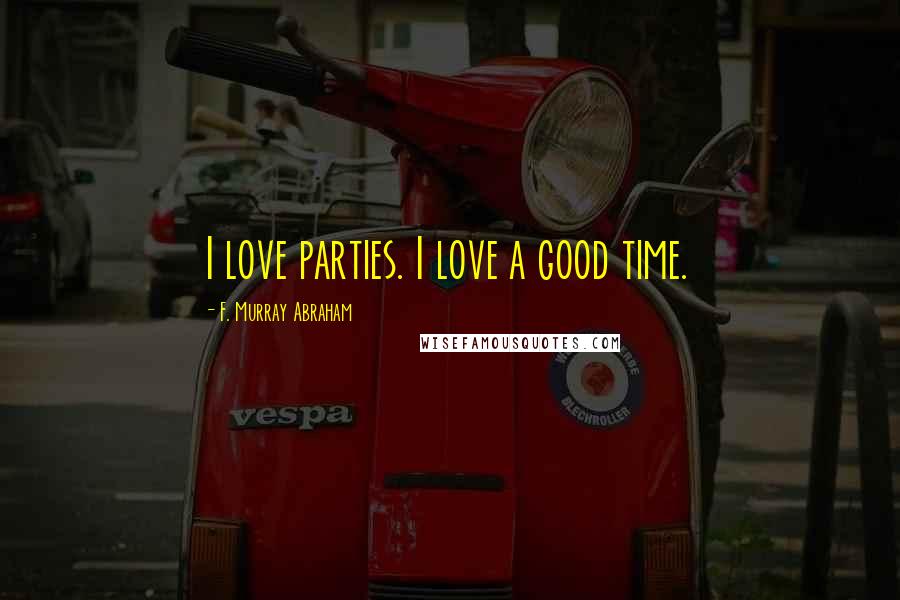 F. Murray Abraham Quotes: I love parties. I love a good time.