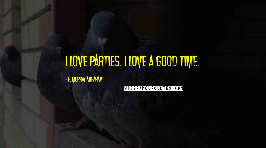 F. Murray Abraham Quotes: I love parties. I love a good time.