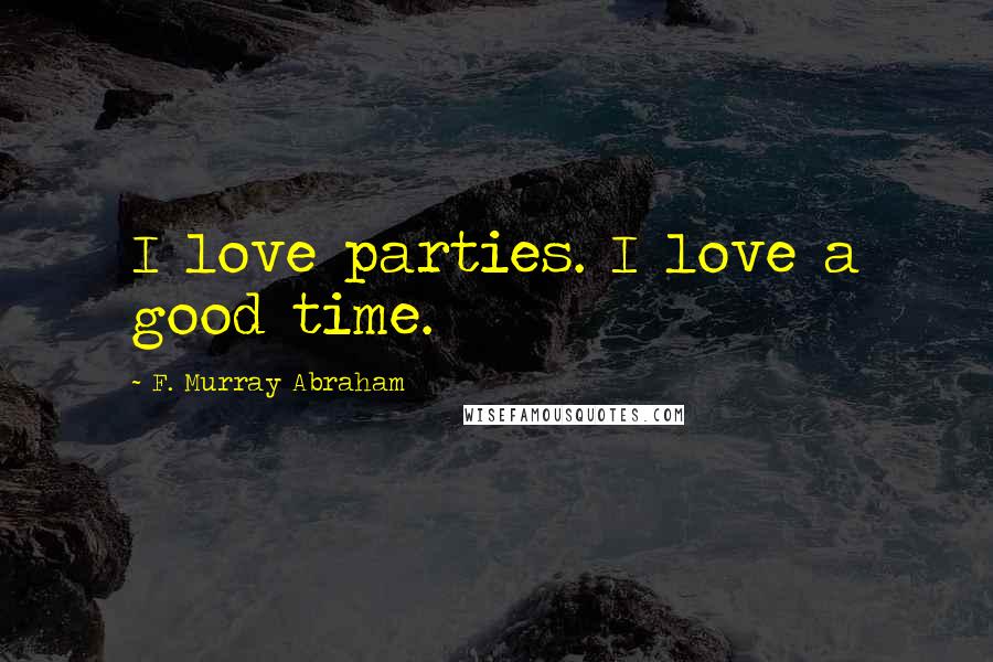 F. Murray Abraham Quotes: I love parties. I love a good time.