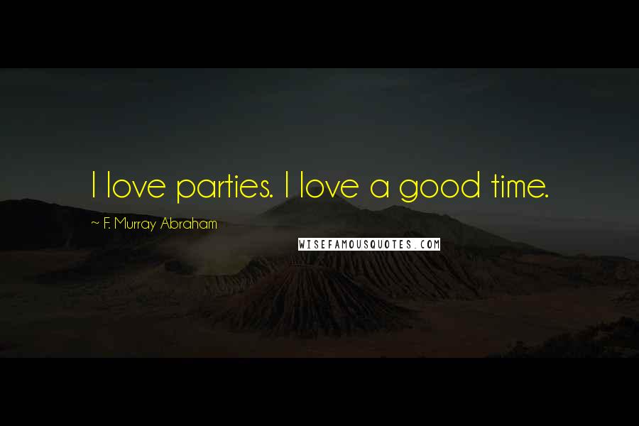F. Murray Abraham Quotes: I love parties. I love a good time.
