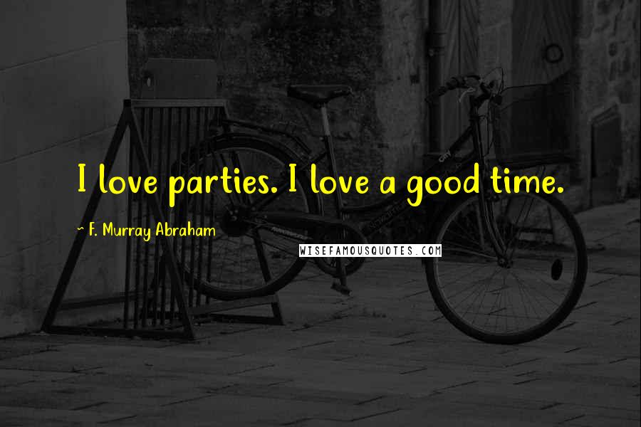 F. Murray Abraham Quotes: I love parties. I love a good time.