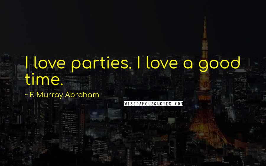 F. Murray Abraham Quotes: I love parties. I love a good time.