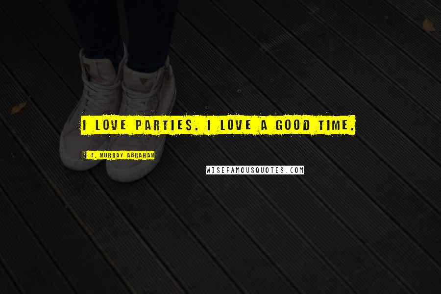 F. Murray Abraham Quotes: I love parties. I love a good time.