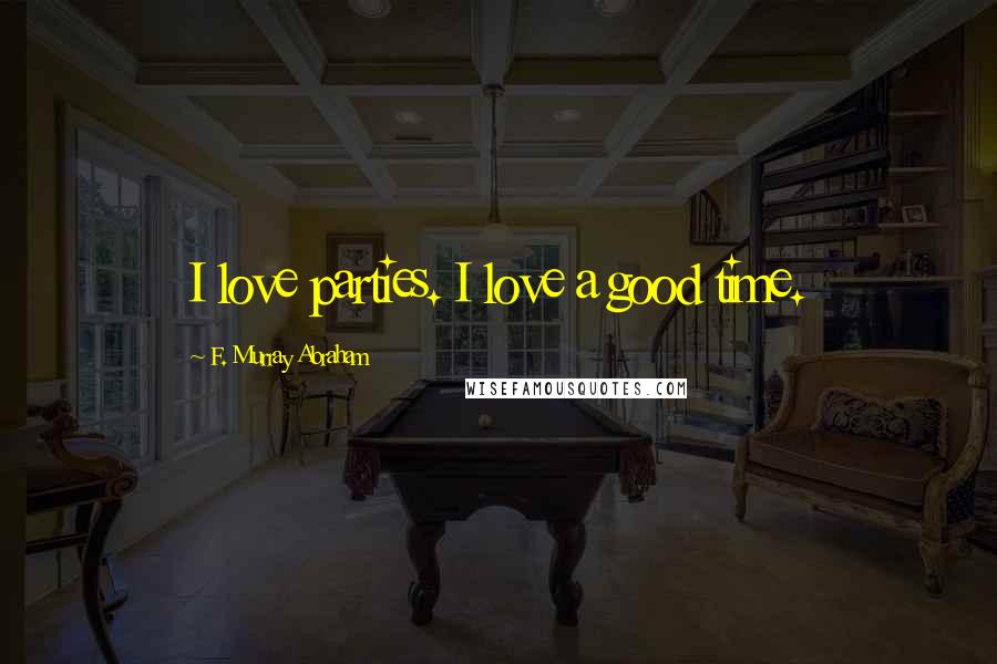 F. Murray Abraham Quotes: I love parties. I love a good time.