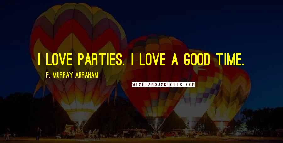 F. Murray Abraham Quotes: I love parties. I love a good time.