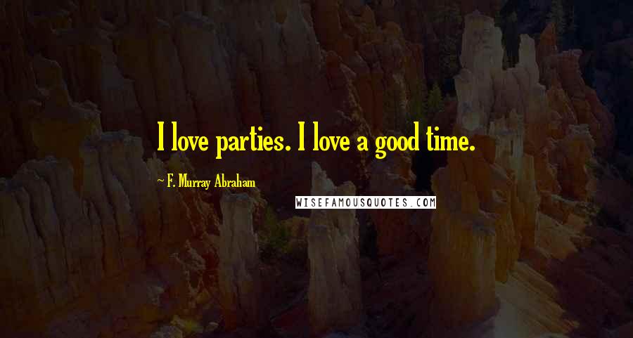 F. Murray Abraham Quotes: I love parties. I love a good time.