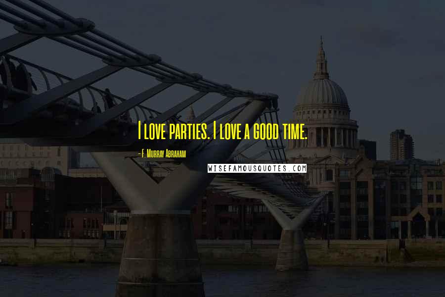 F. Murray Abraham Quotes: I love parties. I love a good time.
