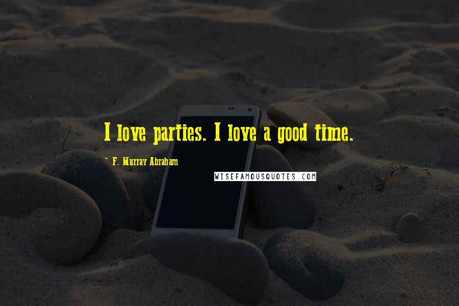 F. Murray Abraham Quotes: I love parties. I love a good time.