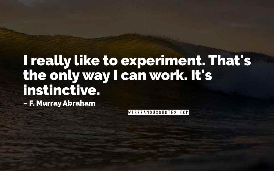 F. Murray Abraham Quotes: I really like to experiment. That's the only way I can work. It's instinctive.