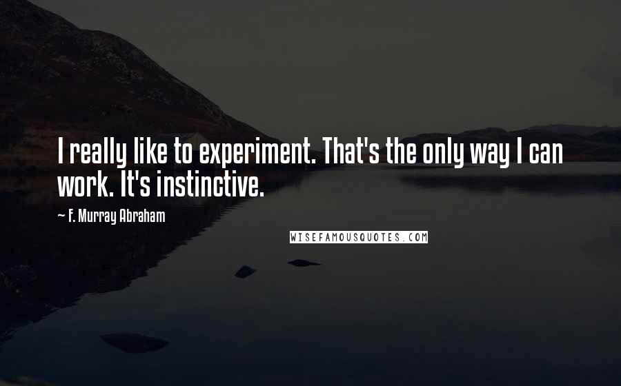 F. Murray Abraham Quotes: I really like to experiment. That's the only way I can work. It's instinctive.