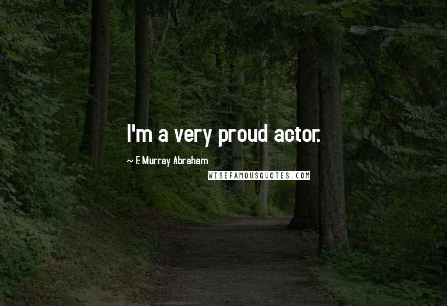 F. Murray Abraham Quotes: I'm a very proud actor.