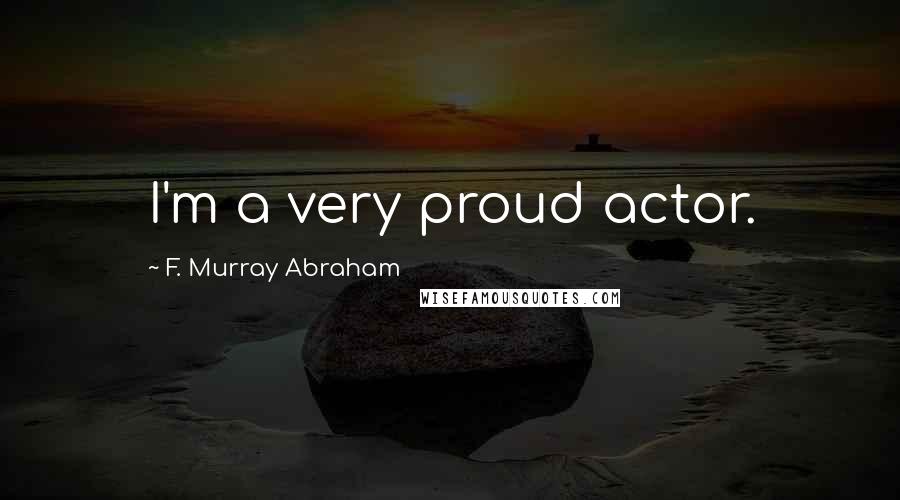 F. Murray Abraham Quotes: I'm a very proud actor.