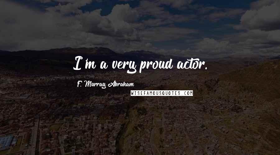 F. Murray Abraham Quotes: I'm a very proud actor.