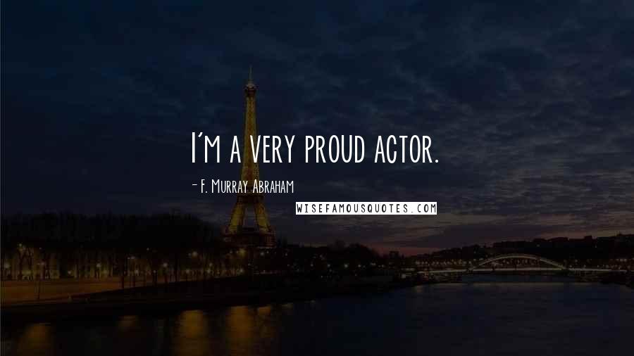 F. Murray Abraham Quotes: I'm a very proud actor.