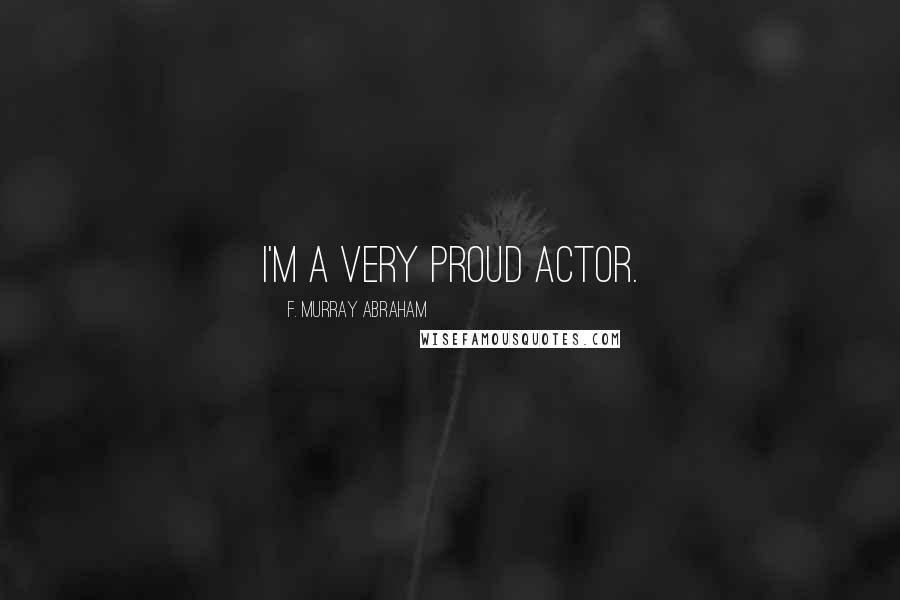 F. Murray Abraham Quotes: I'm a very proud actor.