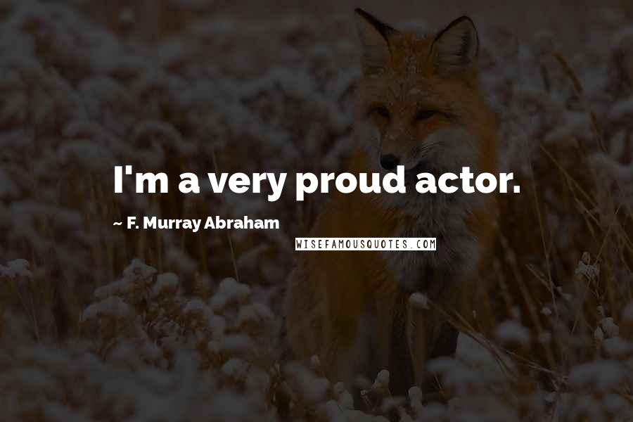 F. Murray Abraham Quotes: I'm a very proud actor.