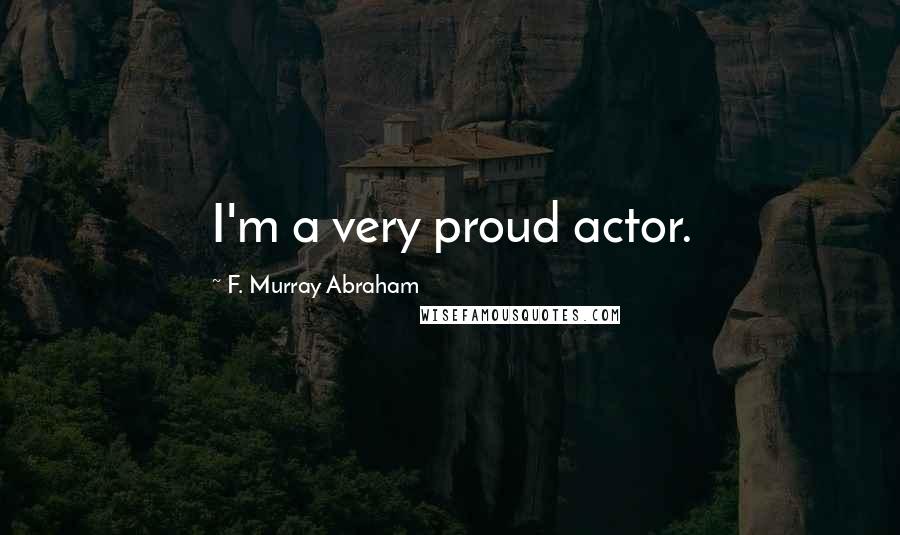 F. Murray Abraham Quotes: I'm a very proud actor.