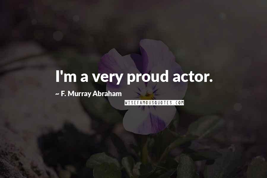 F. Murray Abraham Quotes: I'm a very proud actor.