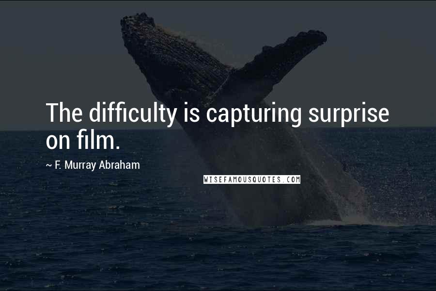 F. Murray Abraham Quotes: The difficulty is capturing surprise on film.