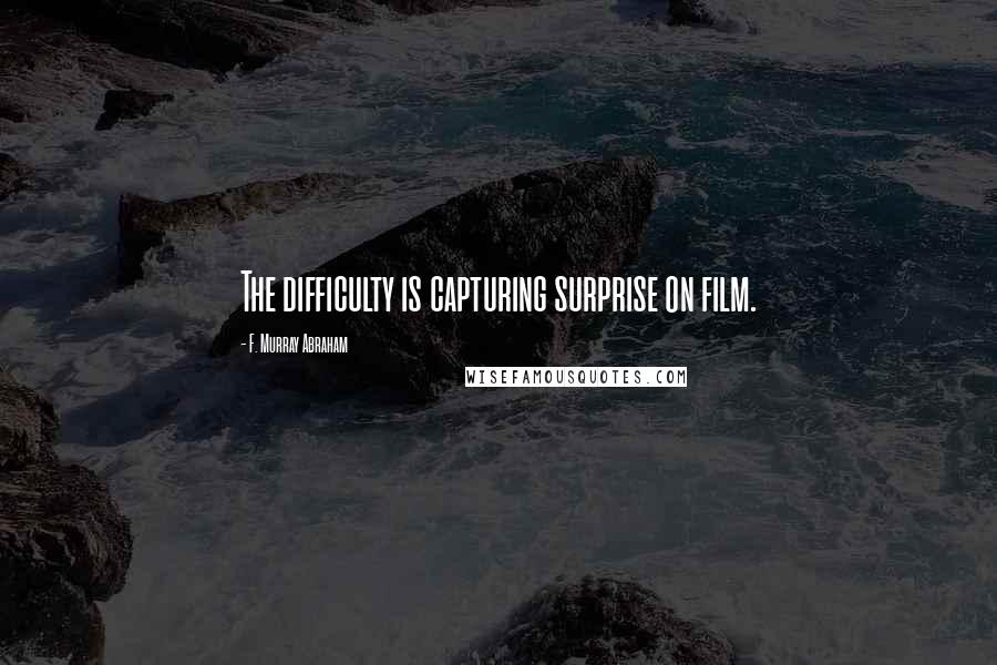 F. Murray Abraham Quotes: The difficulty is capturing surprise on film.