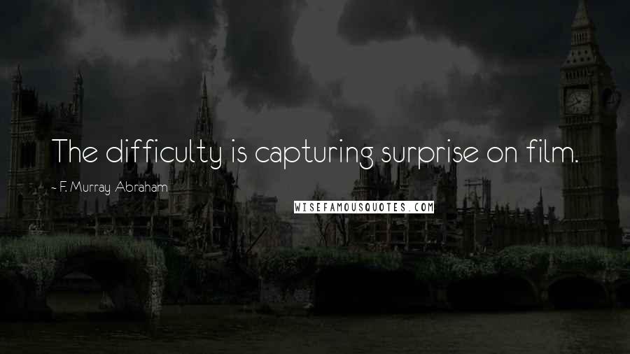 F. Murray Abraham Quotes: The difficulty is capturing surprise on film.