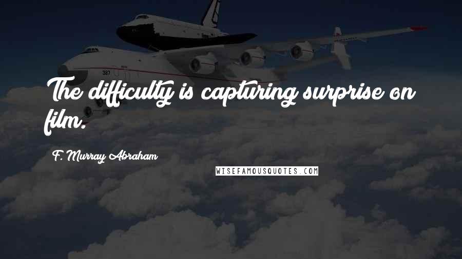 F. Murray Abraham Quotes: The difficulty is capturing surprise on film.
