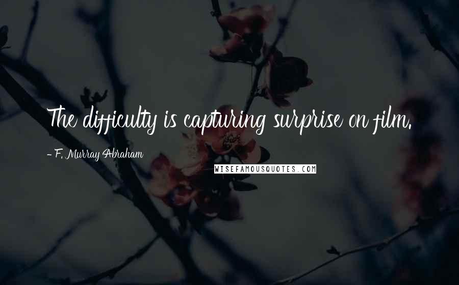 F. Murray Abraham Quotes: The difficulty is capturing surprise on film.