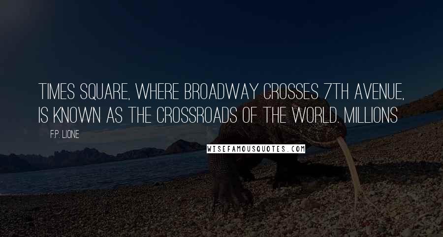 F.P. Lione Quotes: Times Square, where Broadway crosses 7th Avenue, is known as the crossroads of the world. Millions