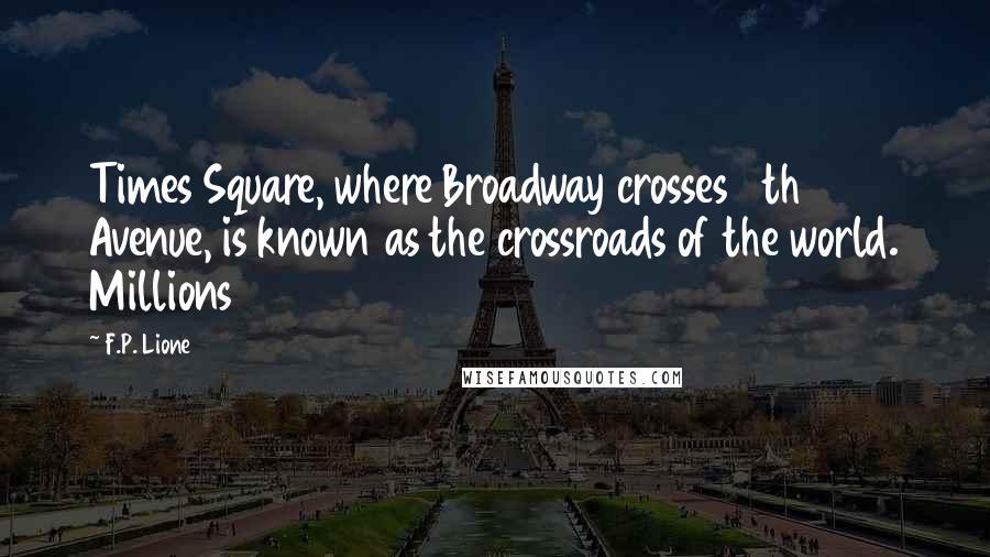 F.P. Lione Quotes: Times Square, where Broadway crosses 7th Avenue, is known as the crossroads of the world. Millions