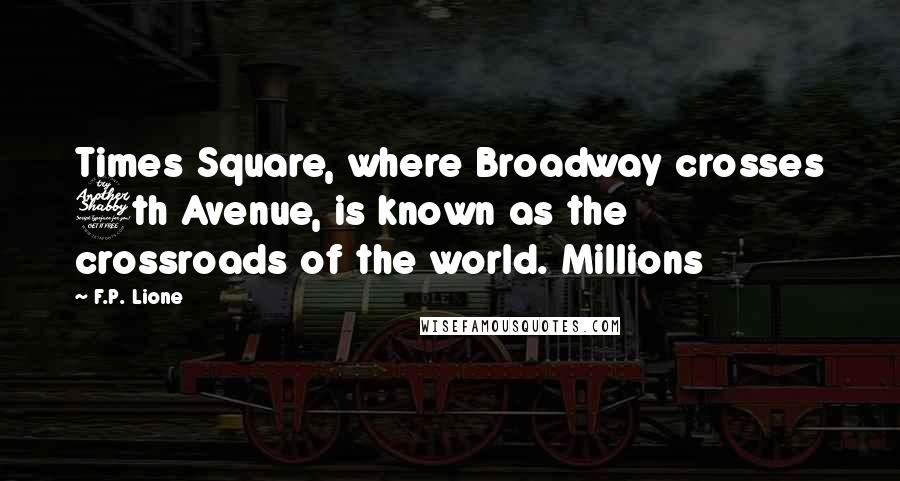 F.P. Lione Quotes: Times Square, where Broadway crosses 7th Avenue, is known as the crossroads of the world. Millions