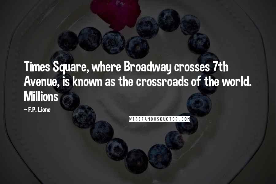 F.P. Lione Quotes: Times Square, where Broadway crosses 7th Avenue, is known as the crossroads of the world. Millions