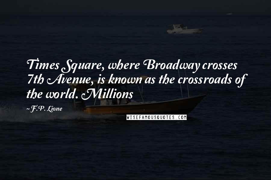 F.P. Lione Quotes: Times Square, where Broadway crosses 7th Avenue, is known as the crossroads of the world. Millions