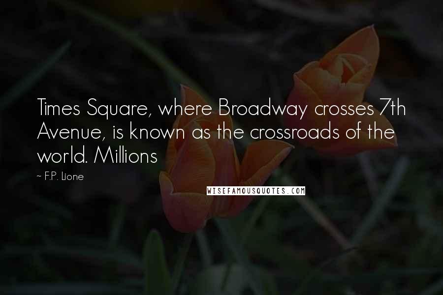 F.P. Lione Quotes: Times Square, where Broadway crosses 7th Avenue, is known as the crossroads of the world. Millions