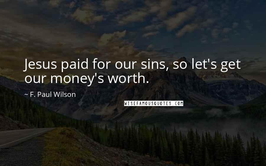 F. Paul Wilson Quotes: Jesus paid for our sins, so let's get our money's worth.