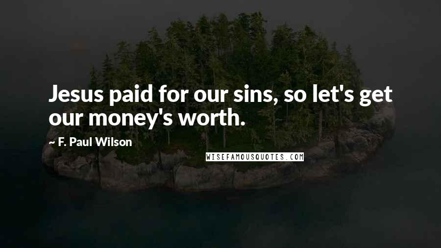 F. Paul Wilson Quotes: Jesus paid for our sins, so let's get our money's worth.